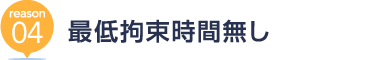 [reason04] 最低拘束時間無し